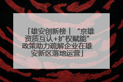 雄安创新榜丨“京雄资质互认+扩权赋能”政策助力疏解企业在雄安新区落地运营